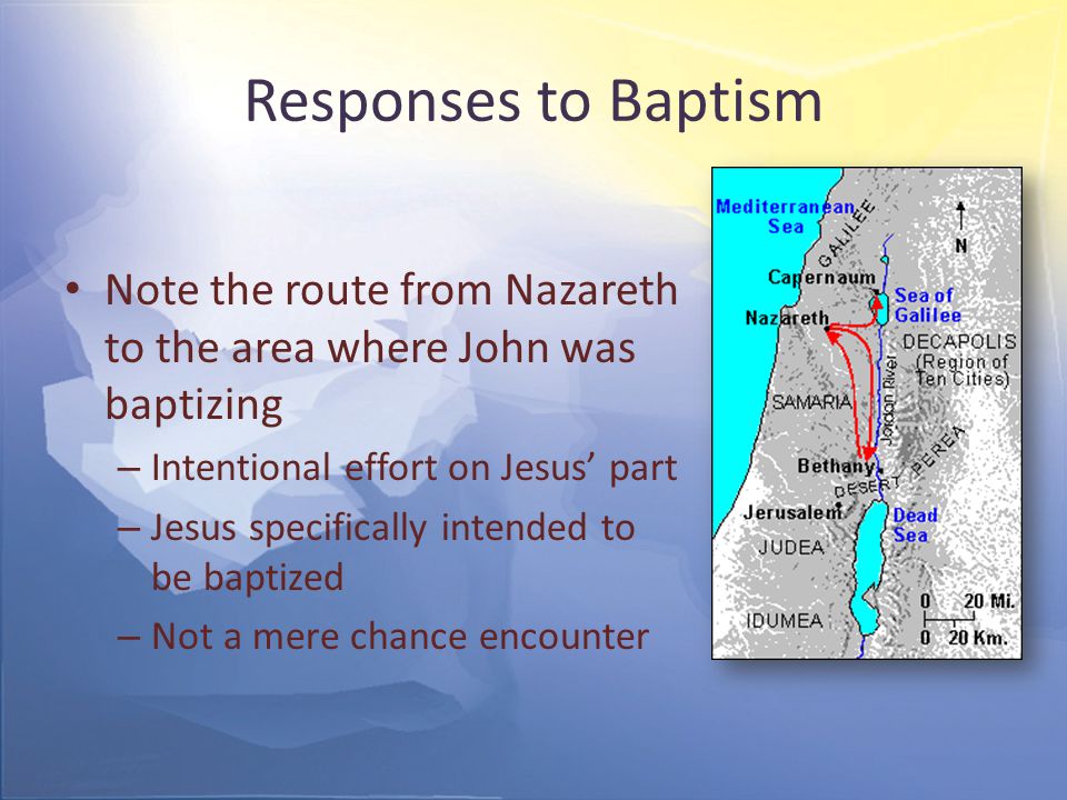 Responses to Baptism Note the route from Nazareth to the area where John was baptizing – Intentional effort on Jesus’ part – Jesus specifically intended to be baptized – Not a mere chance encounter