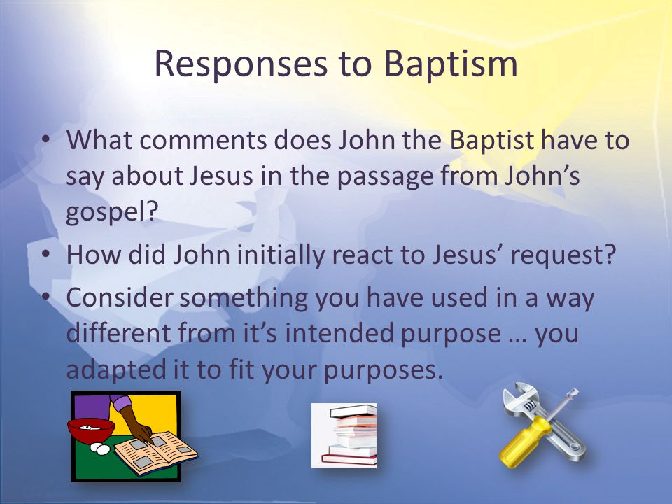 Responses to Baptism What comments does John the Baptist have to say about Jesus in the passage from John’s gospel.