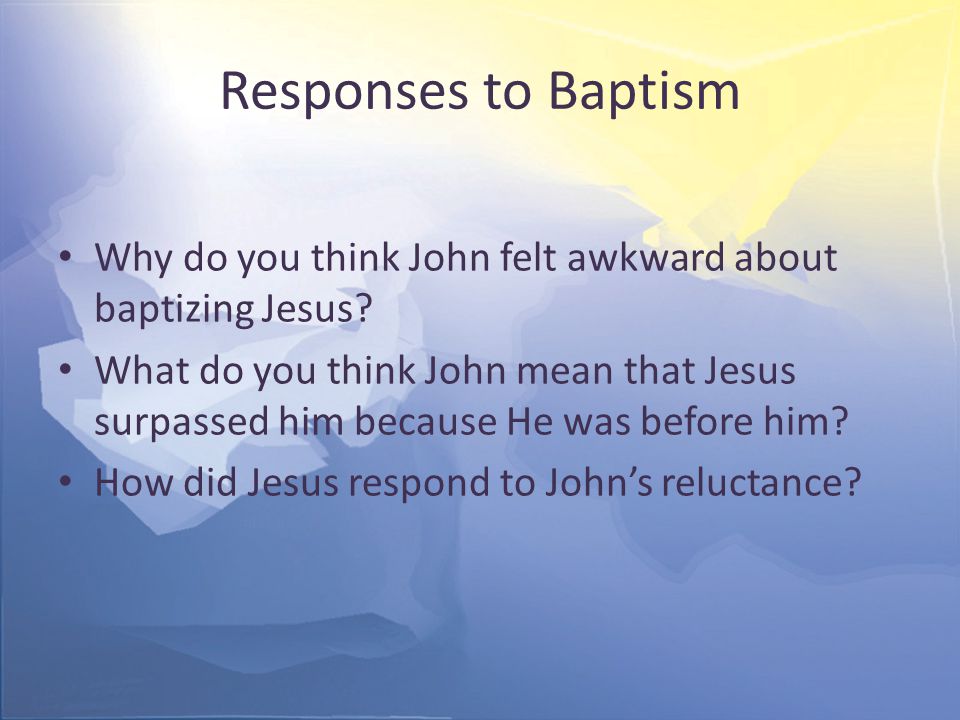 Responses to Baptism Why do you think John felt awkward about baptizing Jesus.
