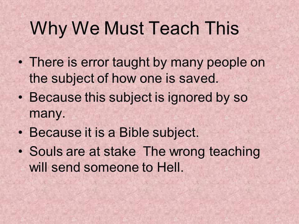 Why We Must Teach This There is error taught by many people on the subject of how one is saved.