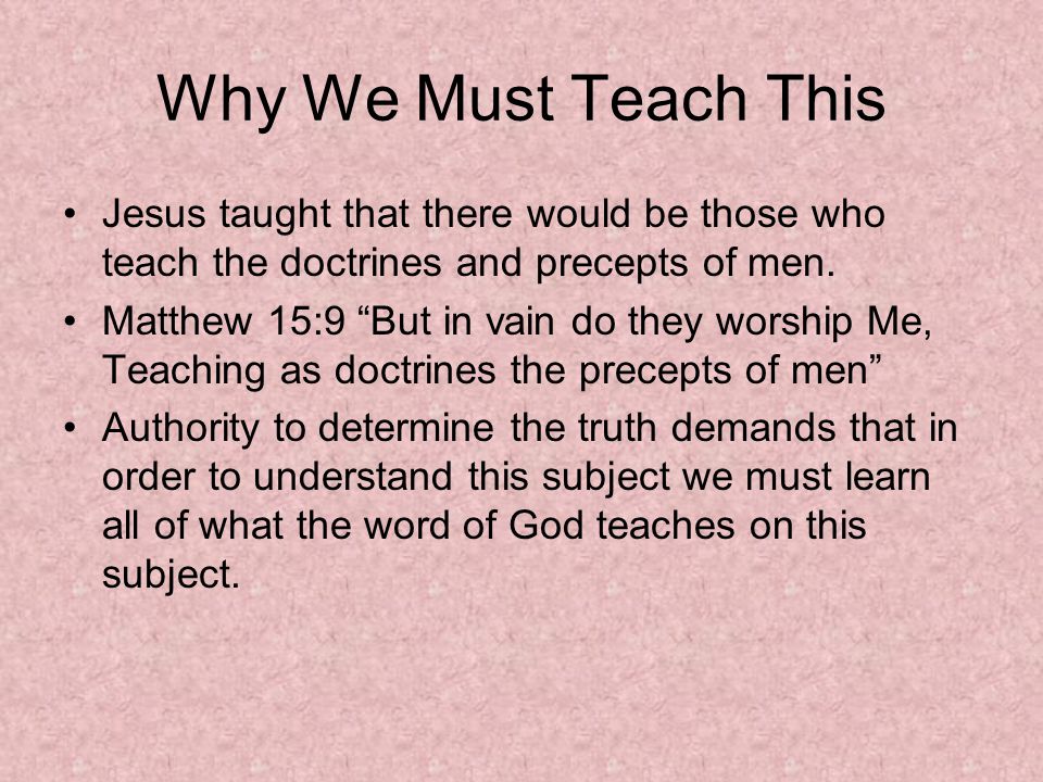 Why We Must Teach This Jesus taught that there would be those who teach the doctrines and precepts of men.