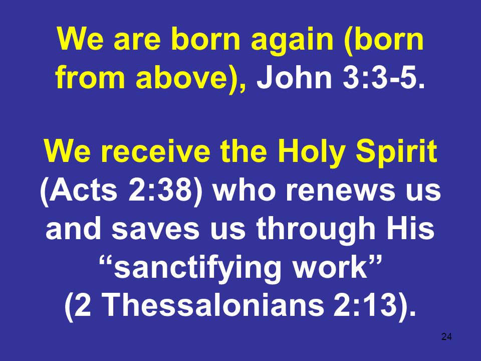 24 We are born again (born from above), John 3:3-5.