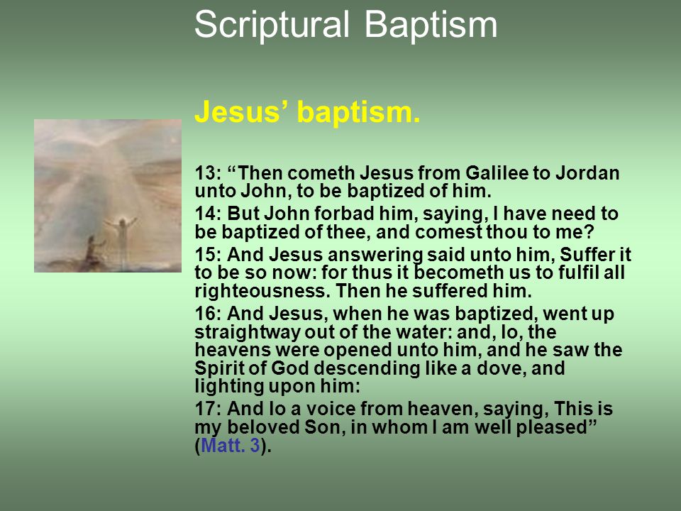 Jesus’ baptism. 13: Then cometh Jesus from Galilee to Jordan unto John, to be baptized of him.