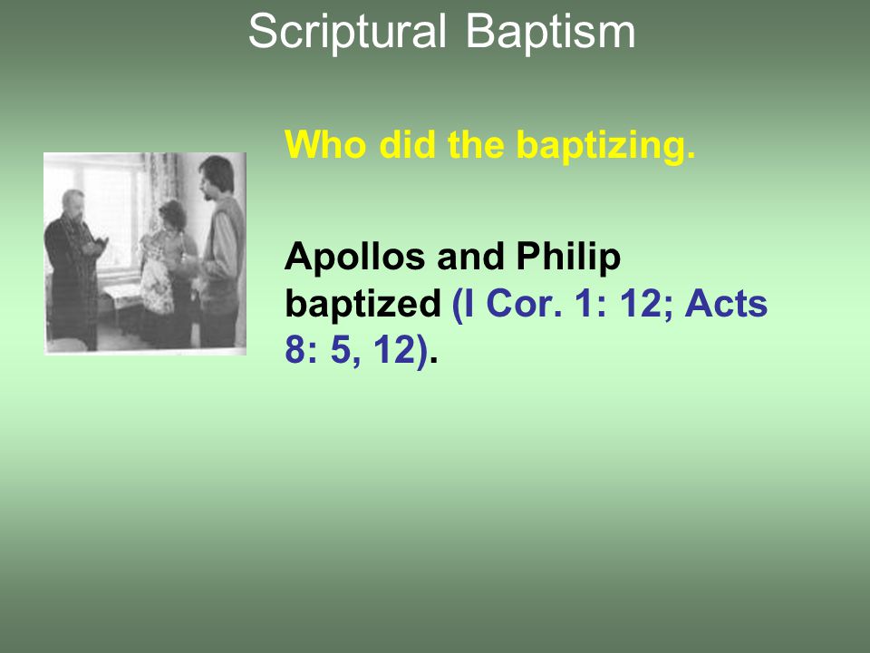 Who did the baptizing. Apollos and Philip baptized (I Cor.