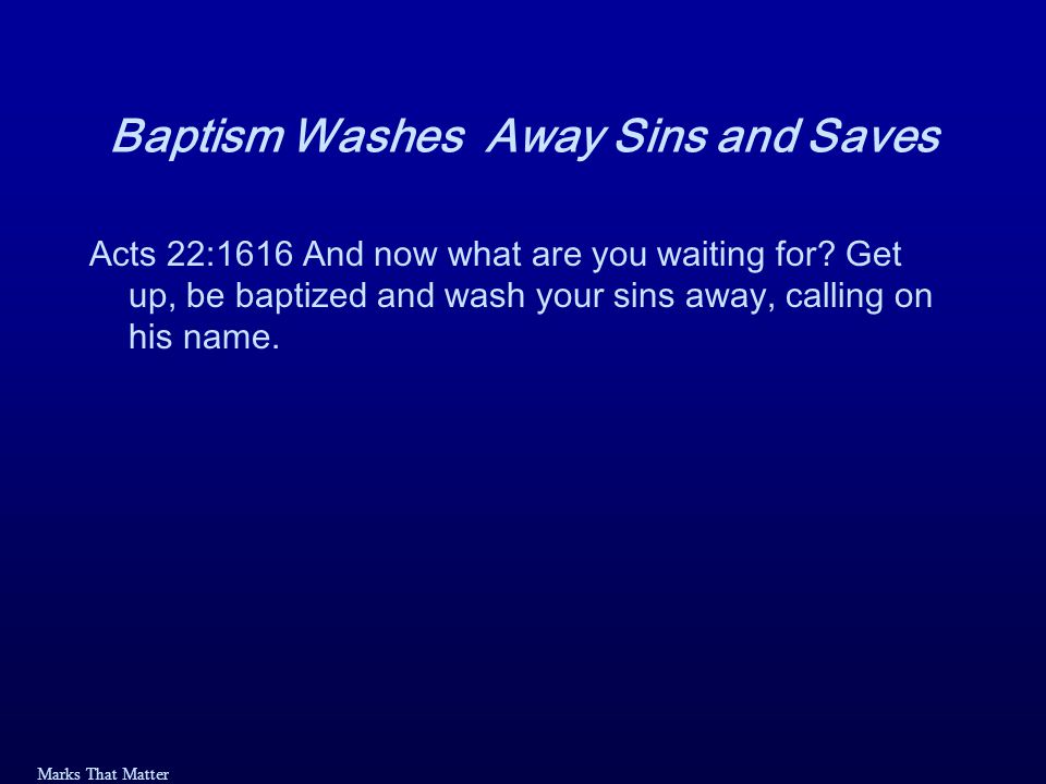 Marks That Matter Baptism Washes Away Sins and Saves Acts 22:1616 And now what are you waiting for.