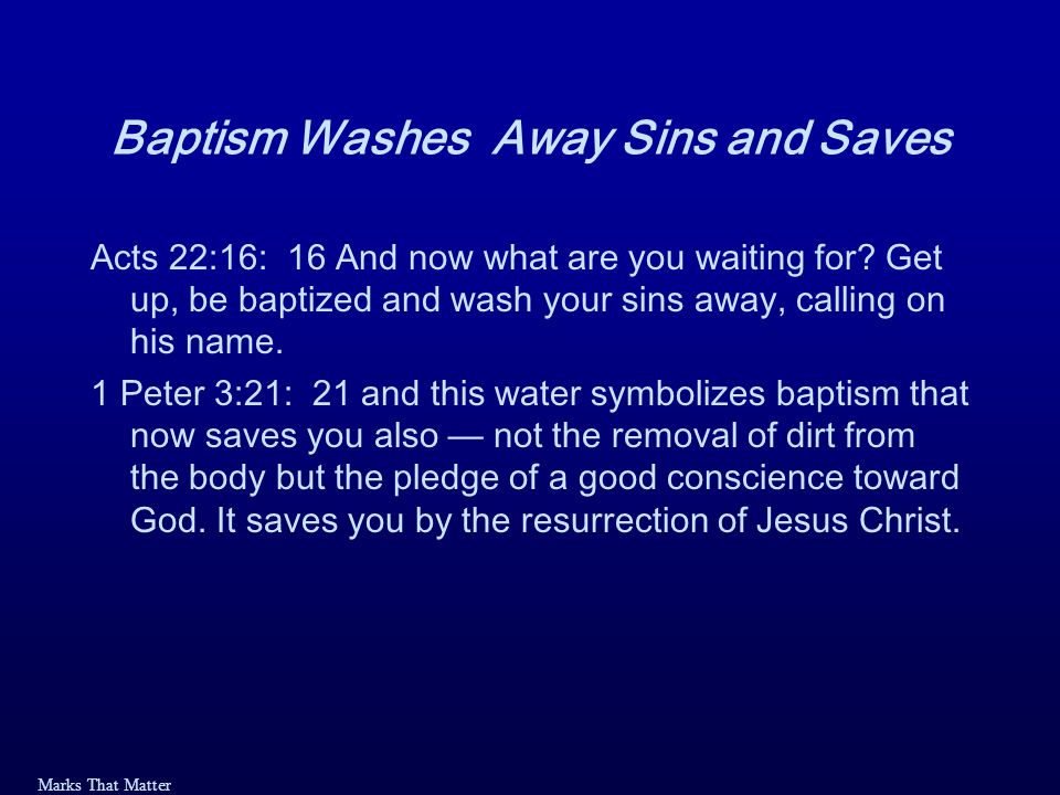 Marks That Matter Baptism Washes Away Sins and Saves Acts 22:16: 16 And now what are you waiting for.