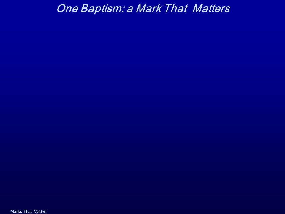 Marks That Matter One Baptism: a Mark That Matters