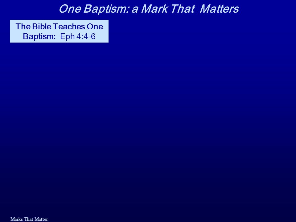 Marks That Matter The Bible Teaches One Baptism: Eph 4:4-6 One Baptism: a Mark That Matters