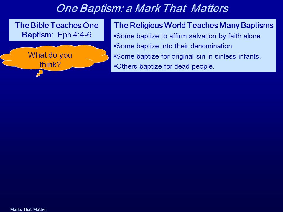 Marks That Matter The Bible Teaches One Baptism: Eph 4:4-6 The Religious World Teaches Many Baptisms Some baptize to affirm salvation by faith alone.