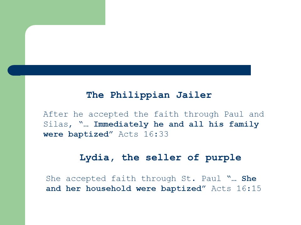 The Philippian Jailer After he accepted the faith through Paul and Silas, … Immediately he and all his family were baptized Acts 16:33 Lydia, the seller of purple She accepted faith through St.