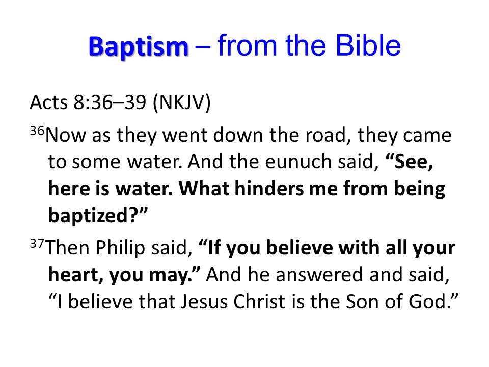 Baptism Baptism – from the Bible Acts 8:36–39 (NKJV) 36 Now as they went down the road, they came to some water.