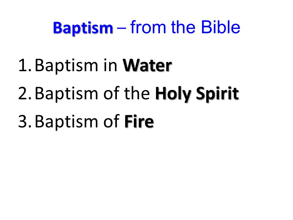 Water 1.Baptism in Water Holy Spirit 2.Baptism of the Holy Spirit Fire 3.Baptism of Fire