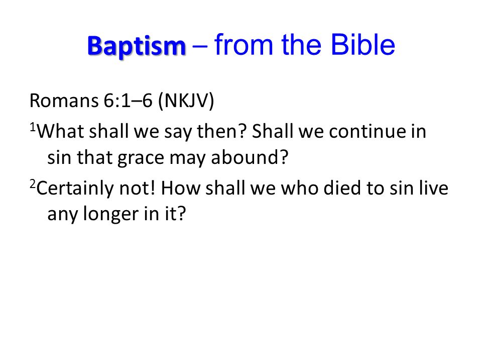 Baptism Baptism – from the Bible Romans 6:1–6 (NKJV) 1 What shall we say then.