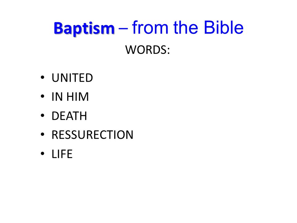 Baptism Baptism – from the Bible UNITED IN HIM DEATH RESSURECTION LIFE WORDS: