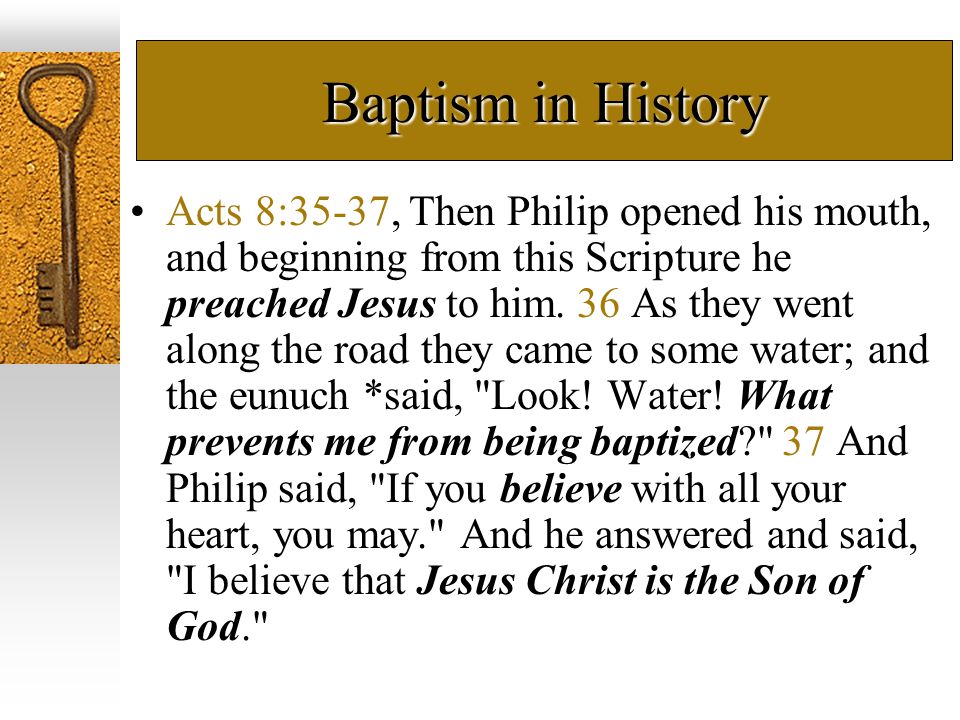 Baptism in History Acts 8:35-37, Then Philip opened his mouth, and beginning from this Scripture he preached Jesus to him.