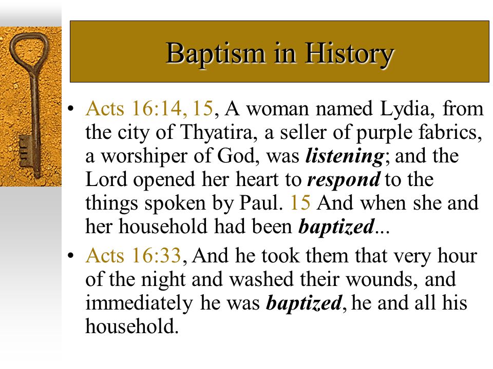 Baptism in History Acts 16:14, 15, A woman named Lydia, from the city of Thyatira, a seller of purple fabrics, a worshiper of God, was listening; and the Lord opened her heart to respond to the things spoken by Paul.