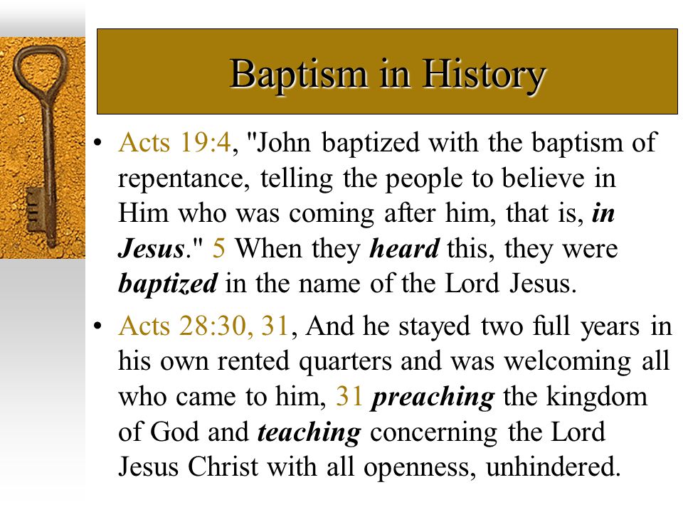 Baptism in History Acts 19:4, John baptized with the baptism of repentance, telling the people to believe in Him who was coming after him, that is, in Jesus. 5 When they heard this, they were baptized in the name of the Lord Jesus.