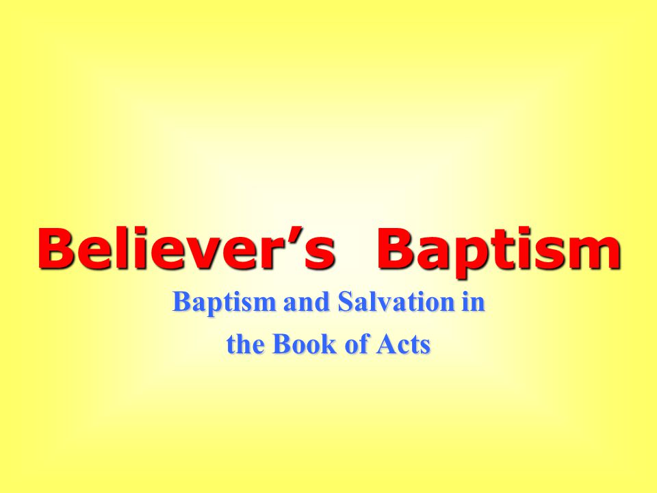 Believer’s Baptism Baptism and Salvation in the Book of Acts