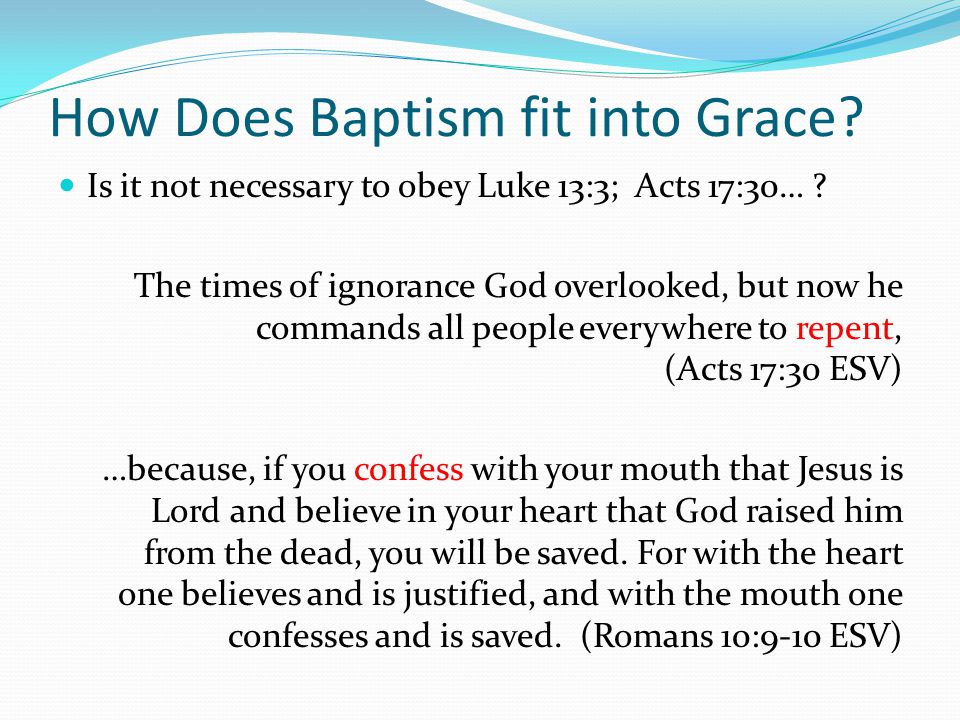 How Does Baptism fit into Grace. Is it not necessary to obey Luke 13:3; Acts 17:30… .