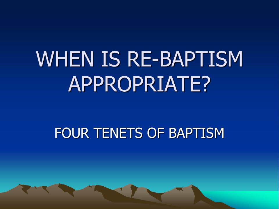 WHEN IS RE-BAPTISM APPROPRIATE FOUR TENETS OF BAPTISM