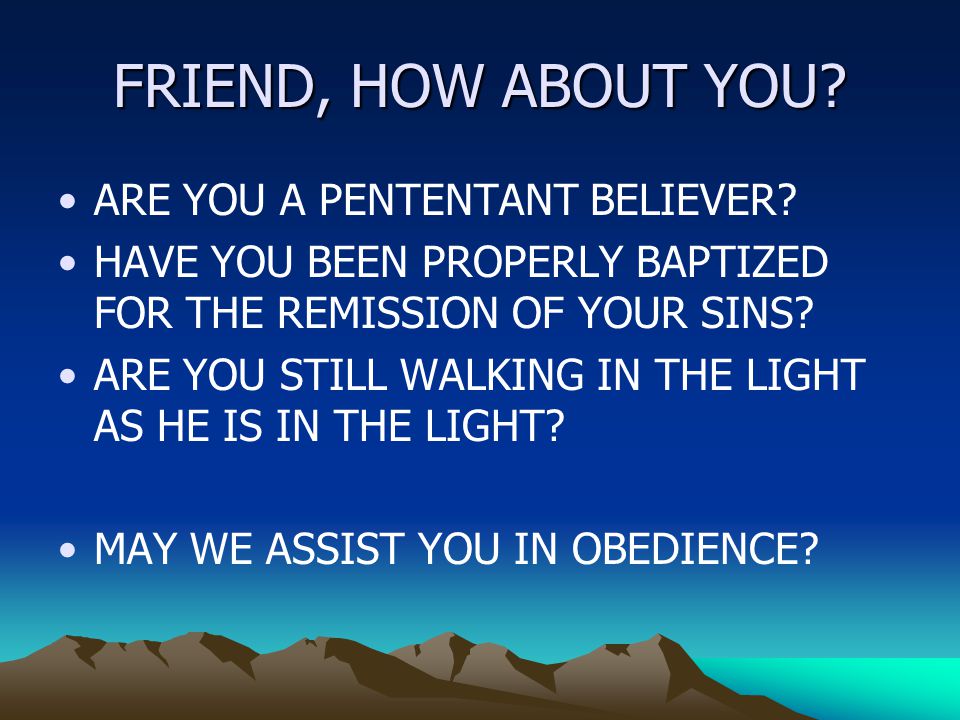FRIEND, HOW ABOUT YOU. ARE YOU A PENTENTANT BELIEVER.