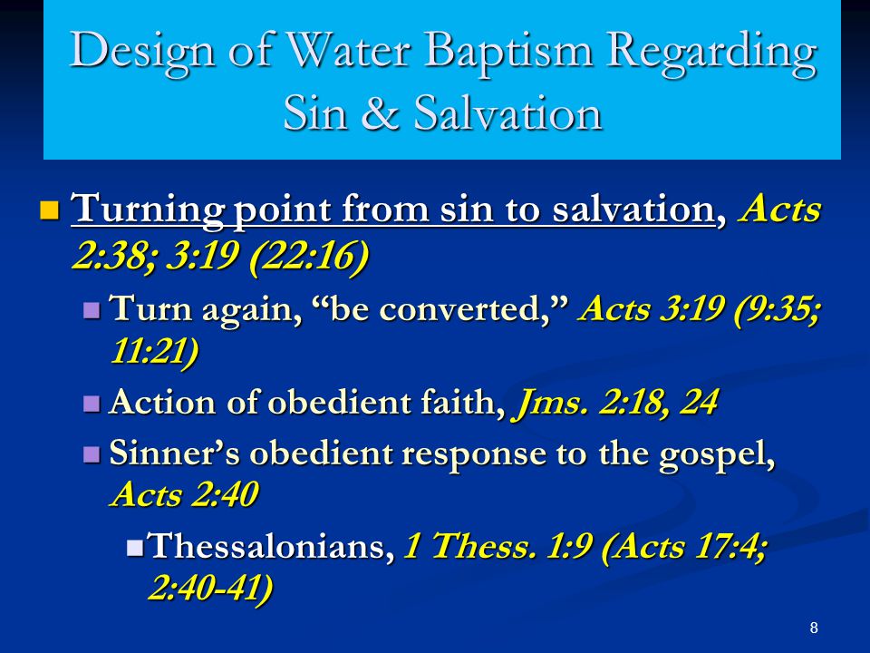 8 Design of Water Baptism Regarding Sin & Salvation Turning point from sin to salvation, Acts 2:38; 3:19 (22:16) Turning point from sin to salvation, Acts 2:38; 3:19 (22:16) Turn again, be converted, Acts 3:19 (9:35; 11:21) Turn again, be converted, Acts 3:19 (9:35; 11:21) Action of obedient faith, Jms.