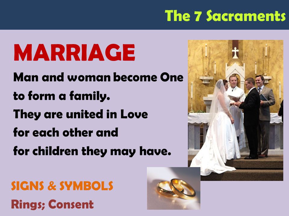 The 7 Sacraments MARRIAGE Man and woman become One to form a family.