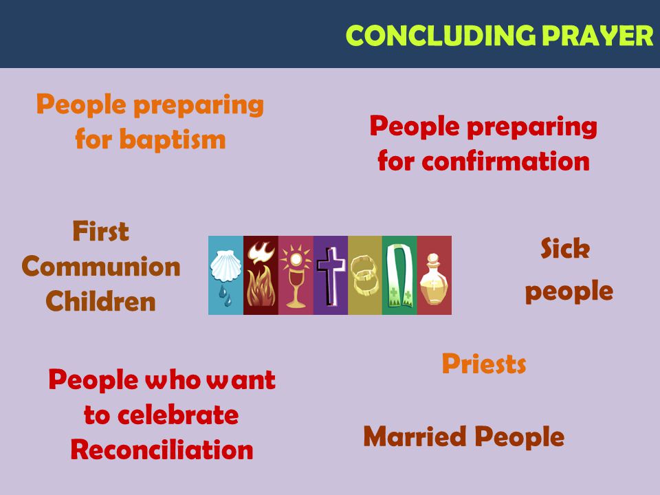 CONCLUDING PRAYER People preparing for baptism People preparing for confirmation First Communion Children People who want to celebrate Reconciliation Married People Priests Sick people