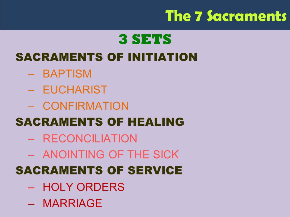3 SETS SACRAMENTS OF INITIATION –BAPTISM –EUCHARIST –CONFIRMATION SACRAMENTS OF HEALING –RECONCILIATION –ANOINTING OF THE SICK SACRAMENTS OF SERVICE –HOLY ORDERS –MARRIAGE