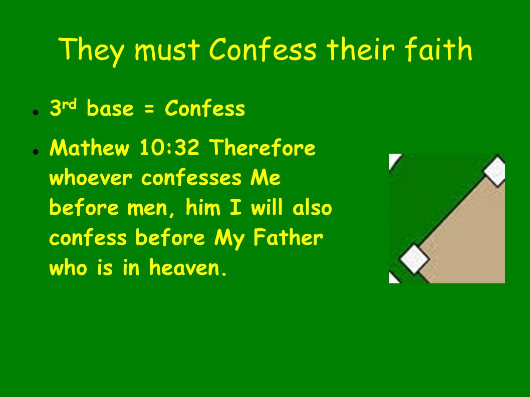 They must Confess their faith 3 rd base = Confess Mathew 10:32 Therefore whoever confesses Me before men, him I will also confess before My Father who is in heaven.