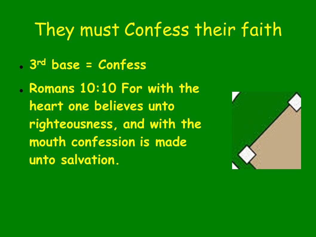 They must Confess their faith 3 rd base = Confess Romans 10:10 For with the heart one believes unto righteousness, and with the mouth confession is made unto salvation.