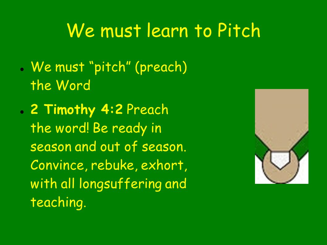 We must learn to Pitch We must pitch (preach) the Word 2 Timothy 4:2 Preach the word.