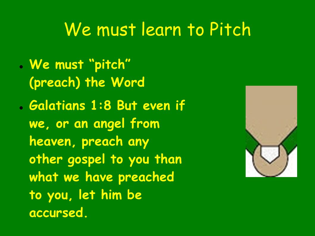 We must learn to Pitch We must pitch (preach) the Word Galatians 1:8 But even if we, or an angel from heaven, preach any other gospel to you than what we have preached to you, let him be accursed.