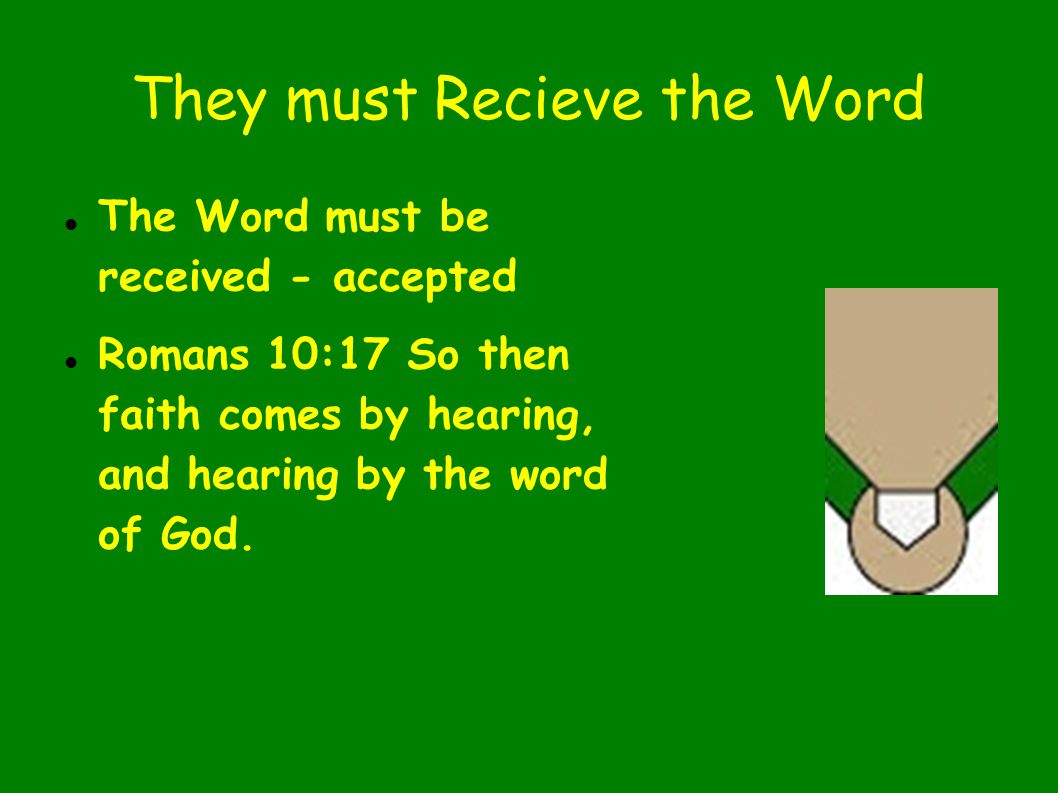 They must Recieve the Word The Word must be received - accepted Romans 10:17 So then faith comes by hearing, and hearing by the word of God.