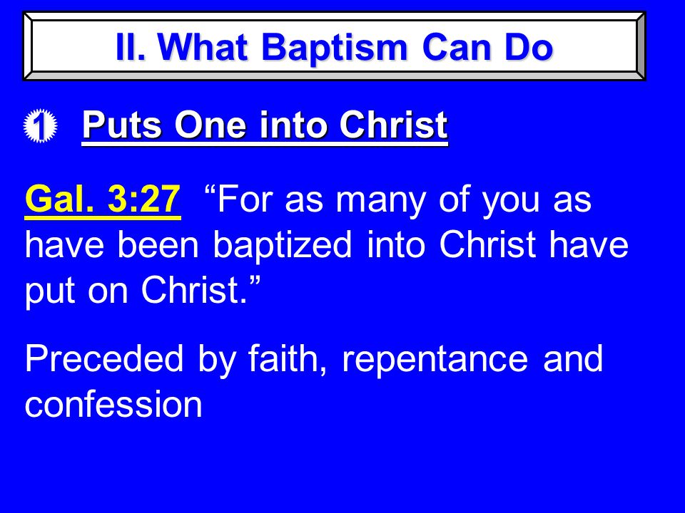 II. What Baptism Can Do 1 Puts One into Christ Gal.