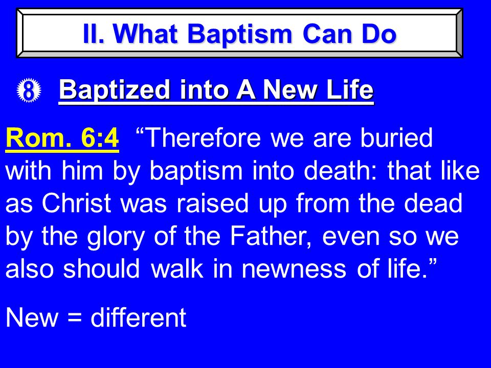 II. What Baptism Can Do 8 Baptized into A New Life Rom.