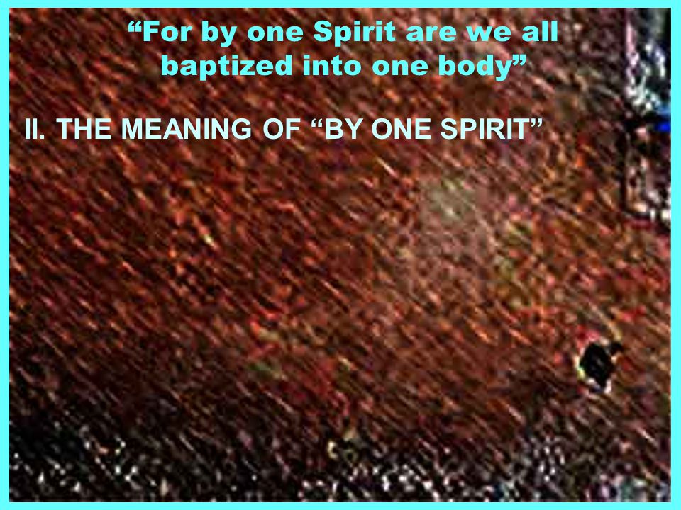For by one Spirit are we all baptized into one body II. THE MEANING OF BY ONE SPIRIT