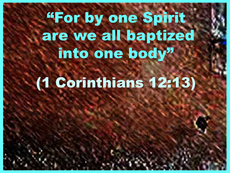 For by one Spirit are we all baptized into one body (1 Corinthians 12:13)