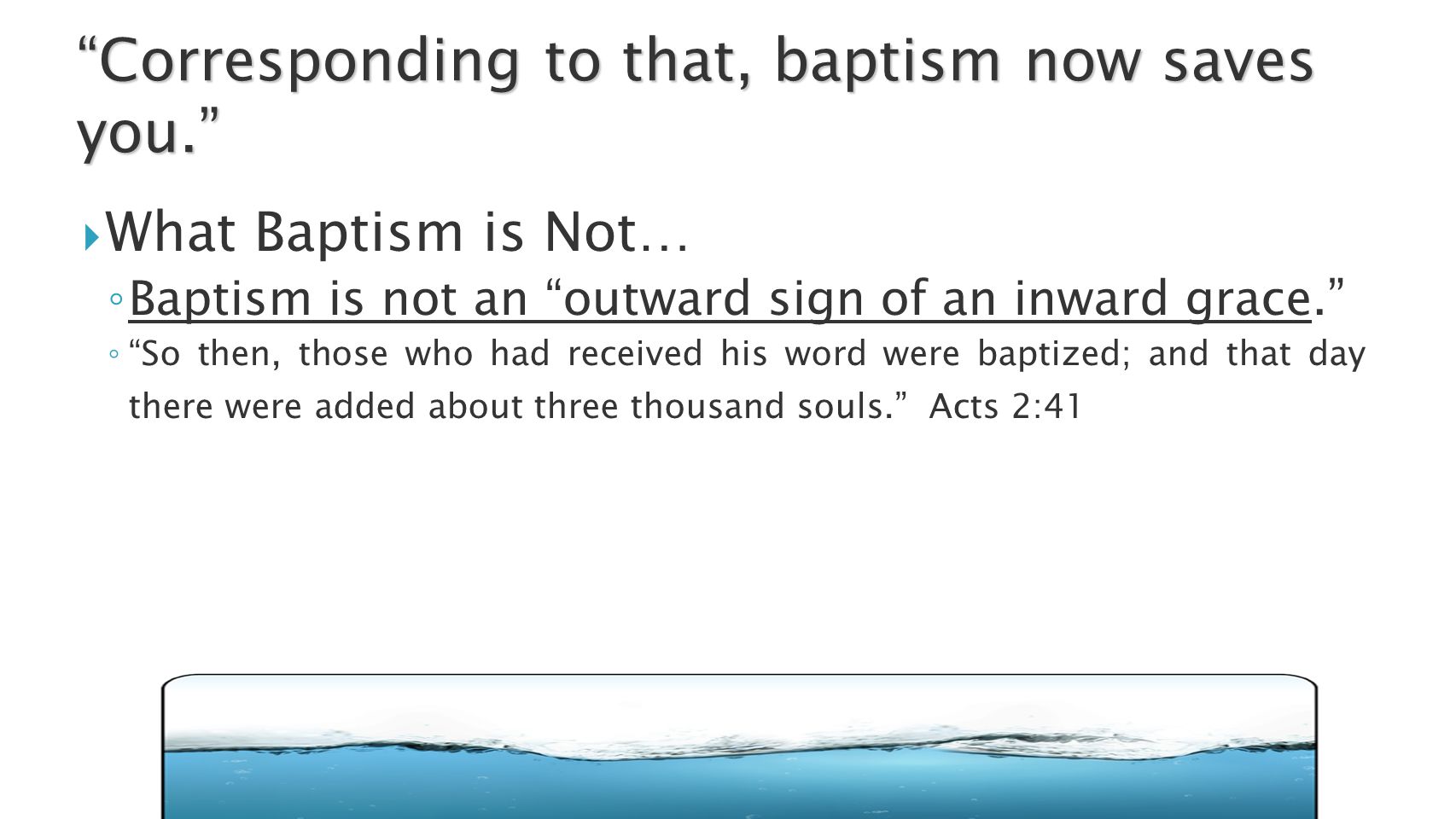  What Baptism is Not… ◦ Baptism is not an outward sign of an inward grace. ◦ So then, those who had received his word were baptized; and that day there were added about three thousand souls. Acts 2:41 Corresponding to that, baptism now saves you.