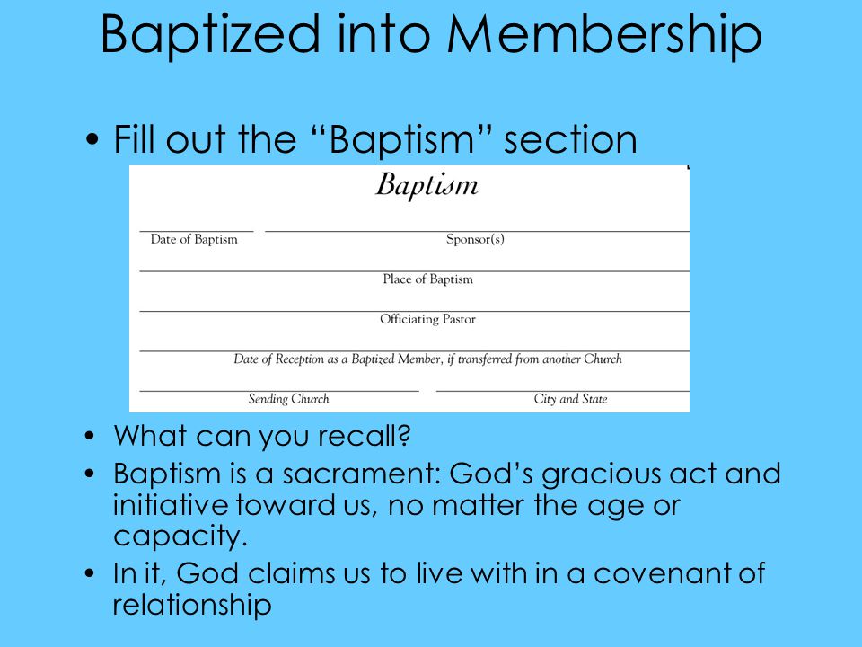 Baptized into Membership Fill out the Baptism section What can you recall.