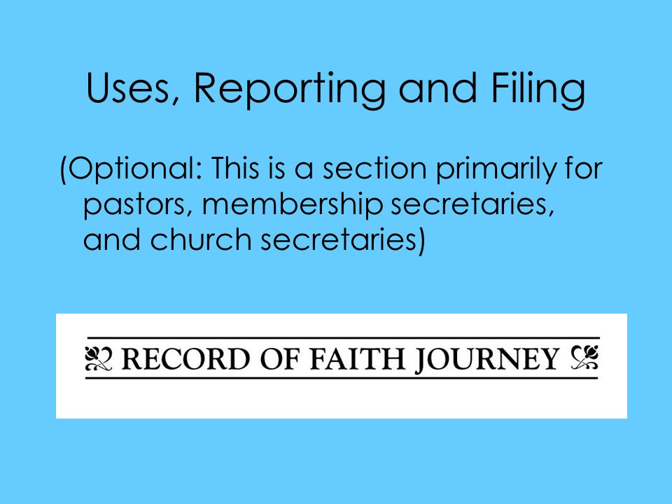 Uses, Reporting and Filing (Optional: This is a section primarily for pastors, membership secretaries, and church secretaries)