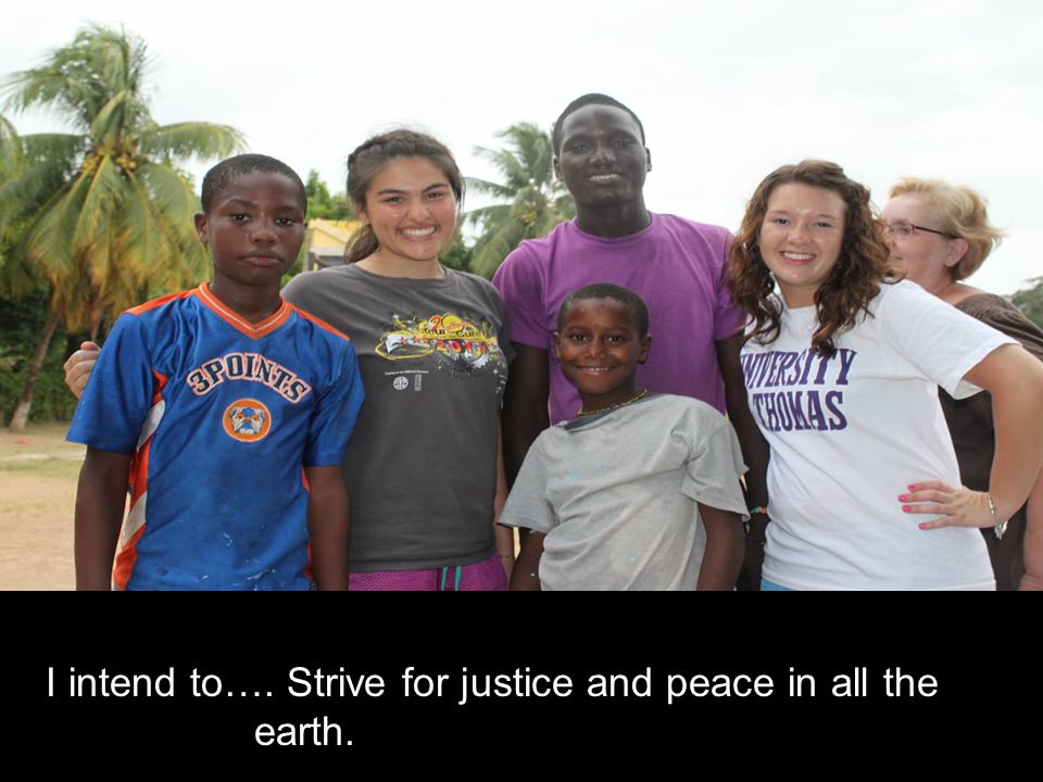 I intend to…. Strive for justice and peace in all the earth.