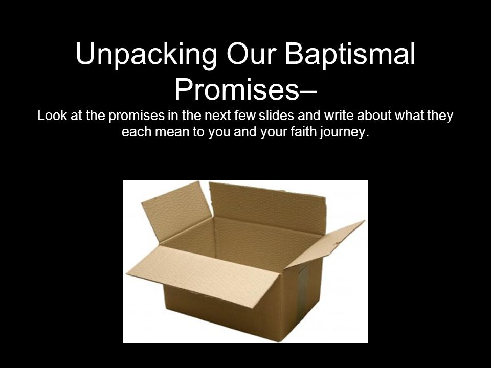Unpacking Our Baptismal Promises– Look at the promises in the next few slides and write about what they each mean to you and your faith journey.