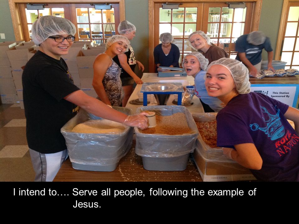 I intend to…. Serve all people, following the example of Jesus.