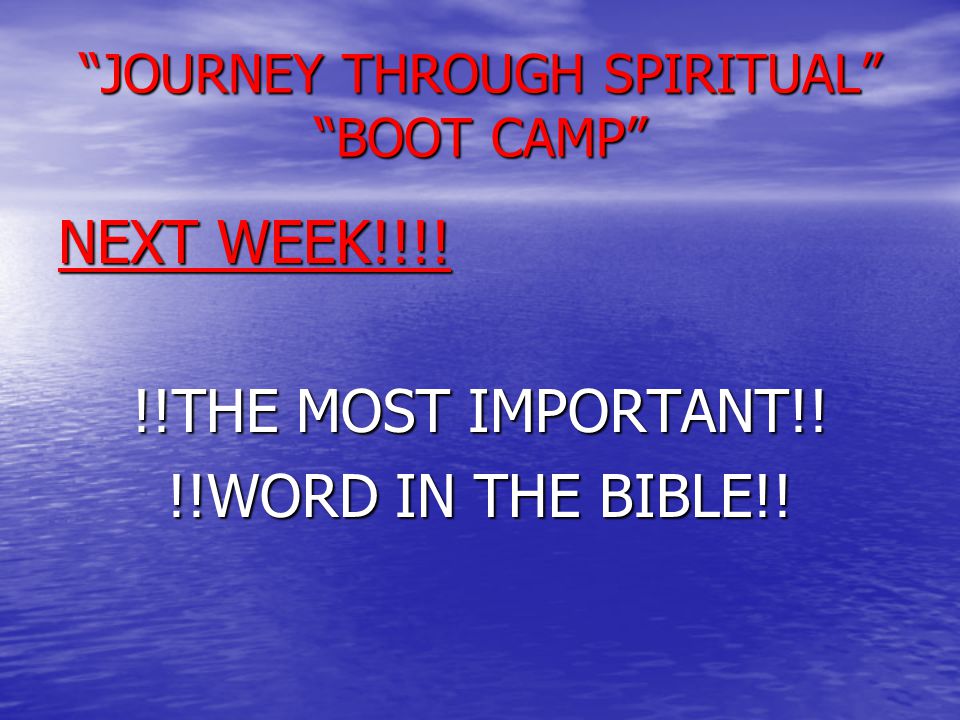 NEXT WEEK!!!! !!THE MOST IMPORTANT!! !!WORD IN THE BIBLE!! JOURNEY THROUGH SPIRITUAL BOOT CAMP