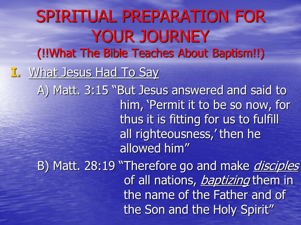 SPIRITUAL PREPARATION FOR YOUR JOURNEY (!!What The Bible Teaches About Baptism!!) I.
