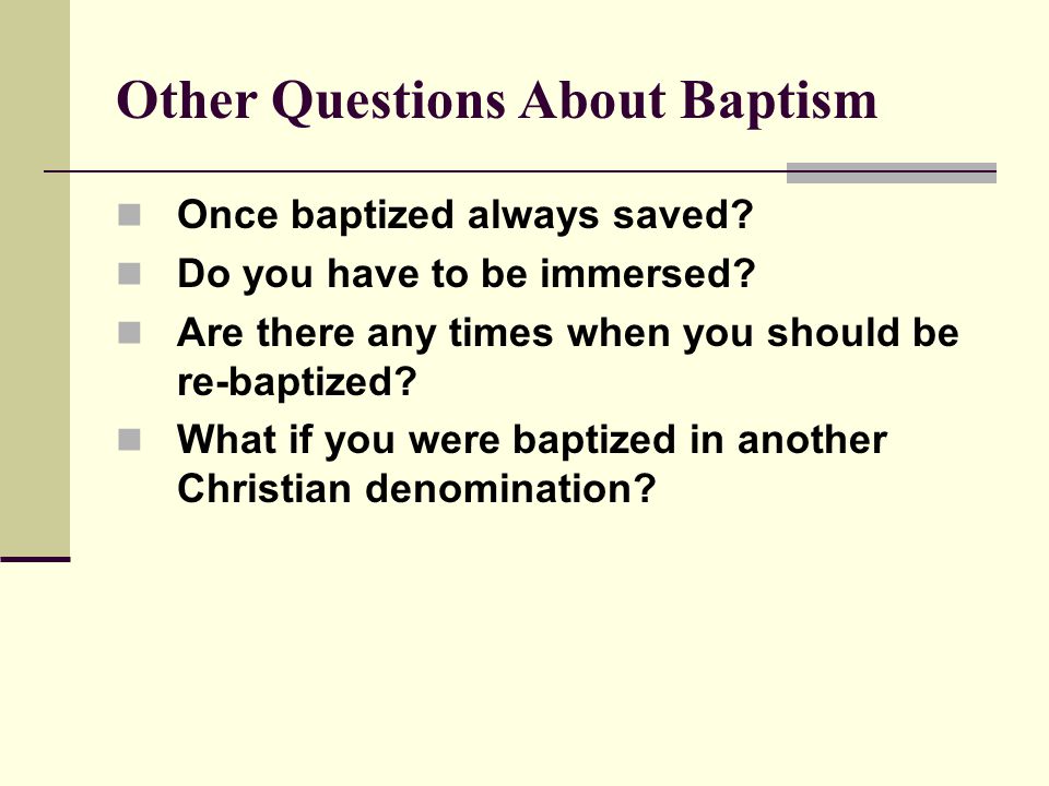 Other Questions About Baptism Once baptized always saved.