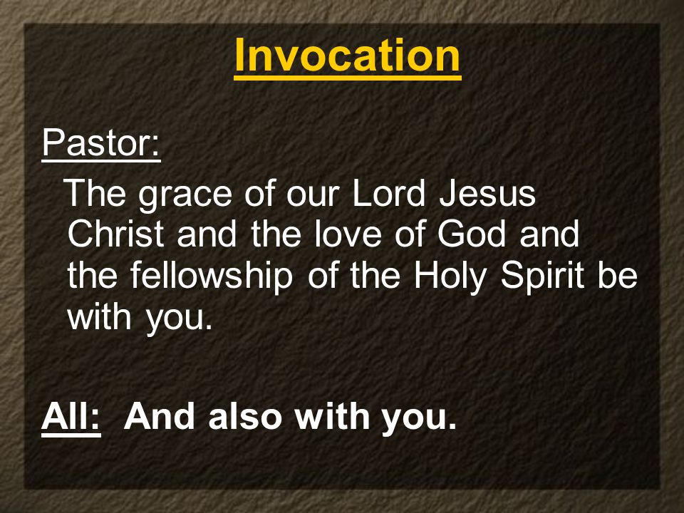 Pastor: The grace of our Lord Jesus Christ and the love of God and the fellowship of the Holy Spirit be with you.