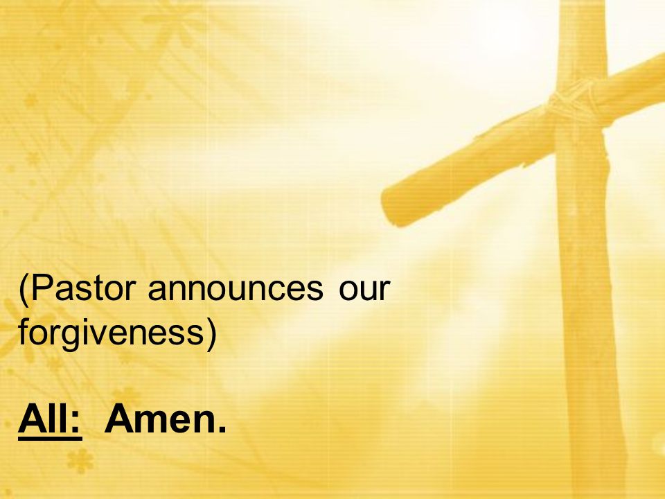 (Pastor announces our forgiveness) All: Amen.