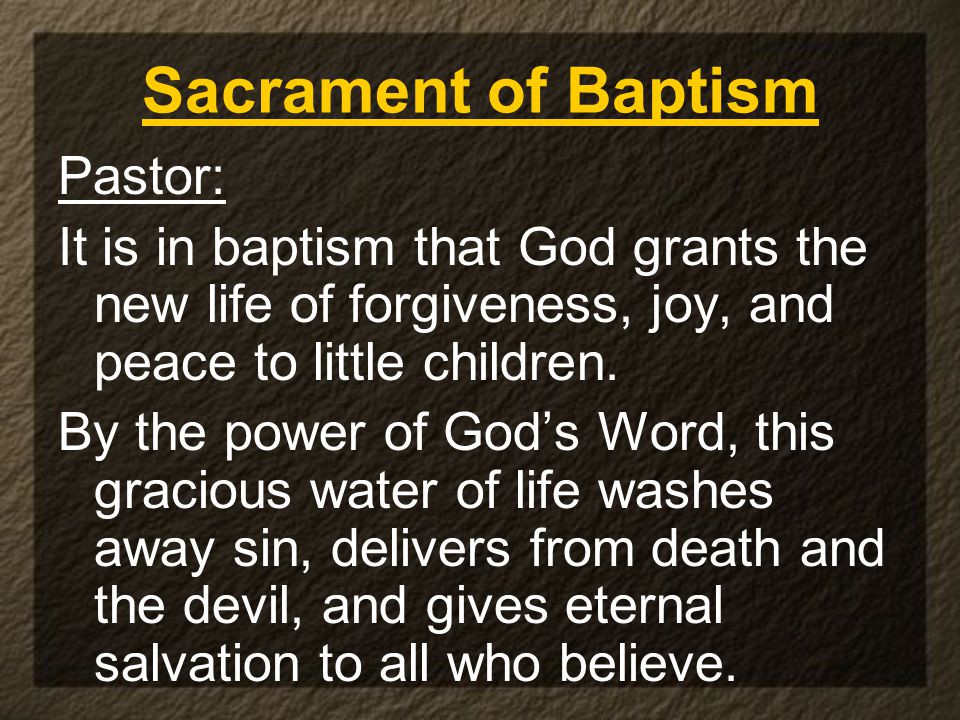 Sacrament of Baptism Pastor: It is in baptism that God grants the new life of forgiveness, joy, and peace to little children.